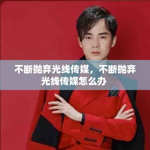 不断抛弃光线传媒，不断抛弃光线传媒怎么办 