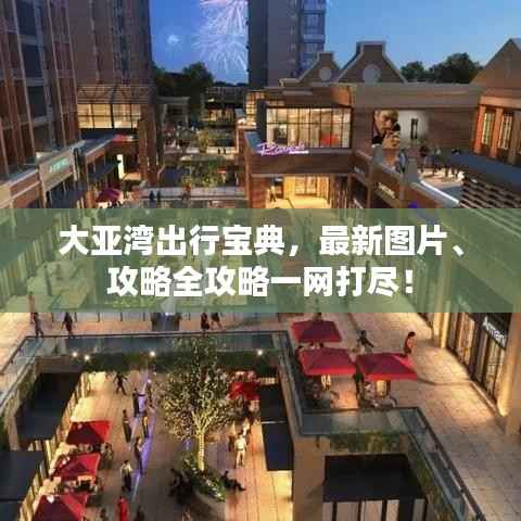 大亚湾出行宝典，最新图片、攻略全攻略一网打尽！