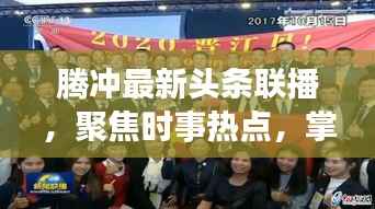 腾冲最新头条联播，聚焦时事热点，掌握本地资讯动态