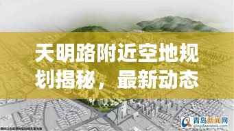 天明路附近空地规划揭秘，最新动态与消息汇总